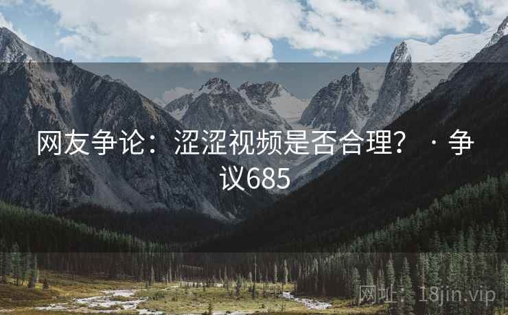 网友争论：涩涩视频是否合理？ · 争议685  第2张