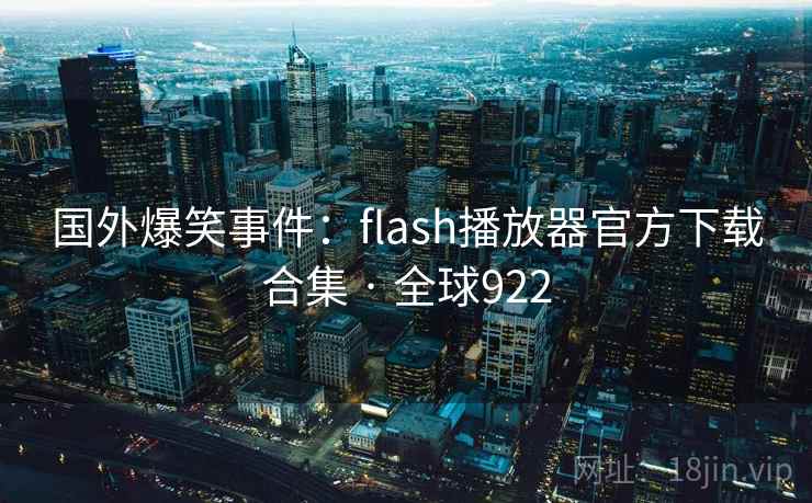 国外爆笑事件：flash播放器官方下载合集 · 全球922