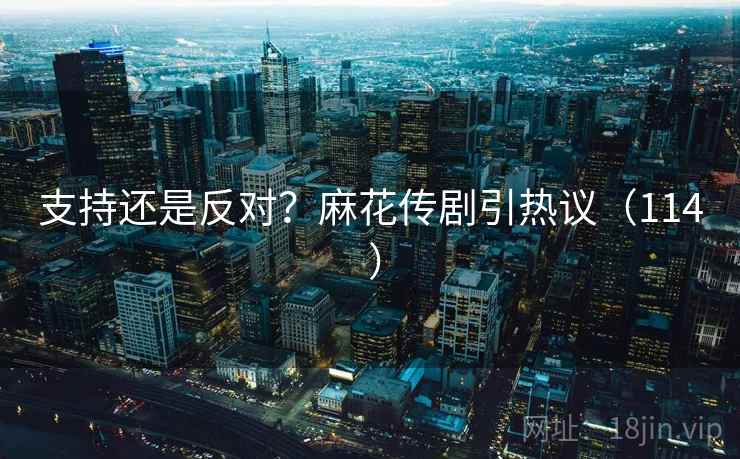 支持还是反对？麻花传剧引热议（114 ）  第1张
