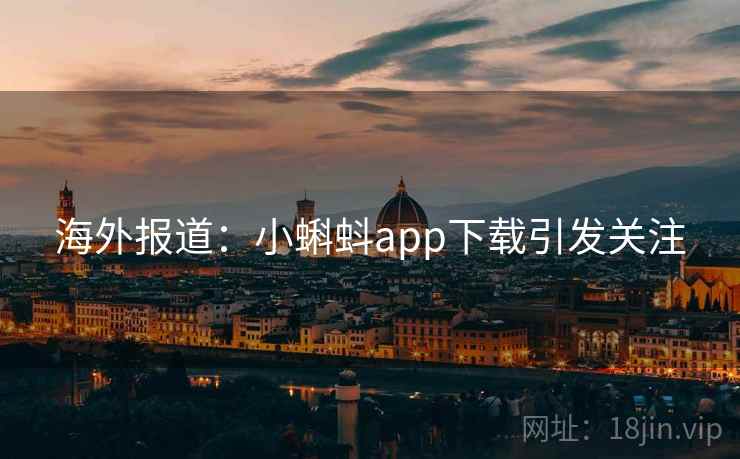 海外报道:小蝌蚪app下载引发关注 第1张 海外报道:小蝌蚪app下载引发关注 第1张
