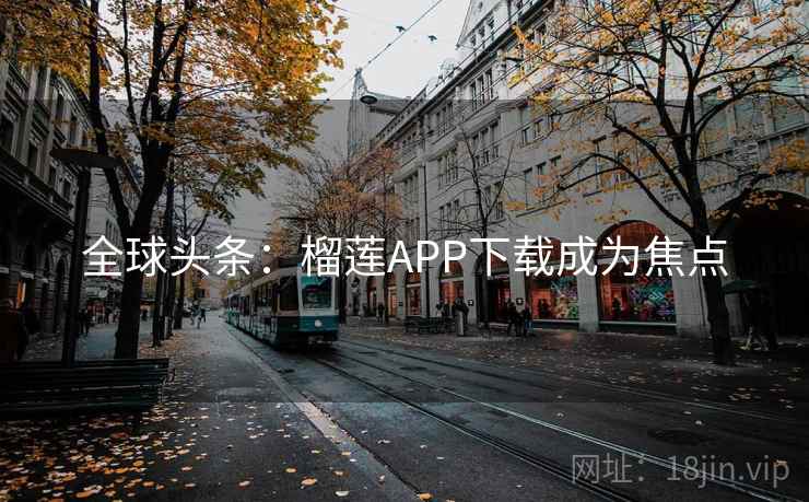 全球头条：榴莲APP下载成为焦点  第1张