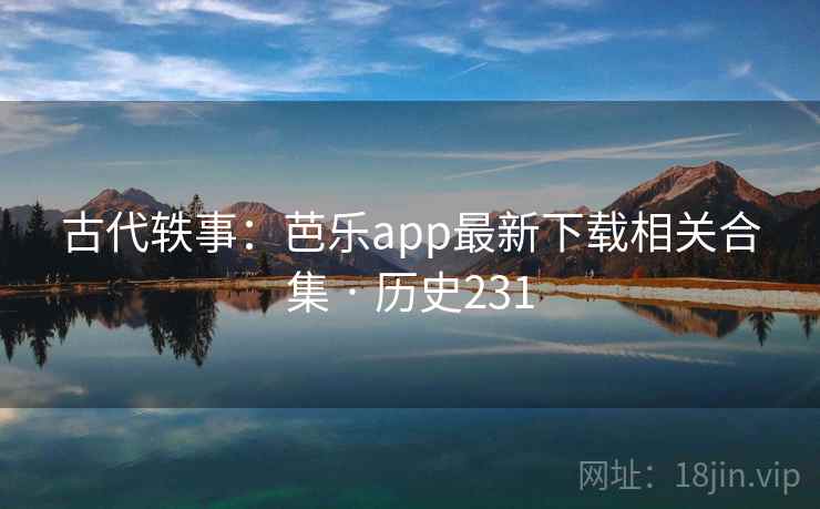 古代轶事:芭乐app最新下载相关合集 · 历史231 第2张 古代轶事:芭乐app最新下载相关合集 · 历史231 第2张
