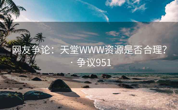 网友争论：天堂WWW资源是否合理？ · 争议951  第2张