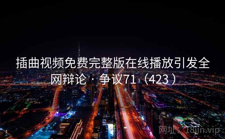 插曲视频免费完整版在线播放引发全网辩论 · 争议71（423 ）  第2张