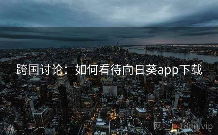 跨国讨论：如何看待向日葵app下载