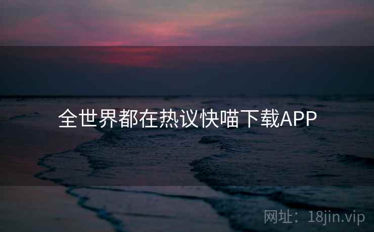 全世界都在热议快喵下载APP  第2张