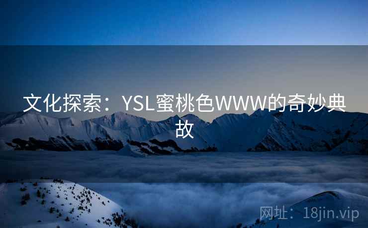 文化探索:YSL蜜桃色WWW的奇妙典故 第1张 文化探索:YSL蜜桃色WWW的奇妙典故 第1张