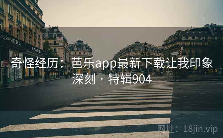 奇怪经历：芭乐app最新下载让我印象深刻 · 特辑904  第2张