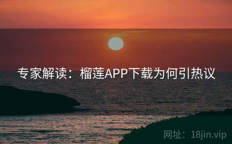 专家解读：榴莲APP下载为何引热议  第2张
